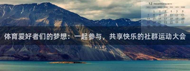 千亿国际官网下载平台注册要钱吗安全吗：体育爱好者们的