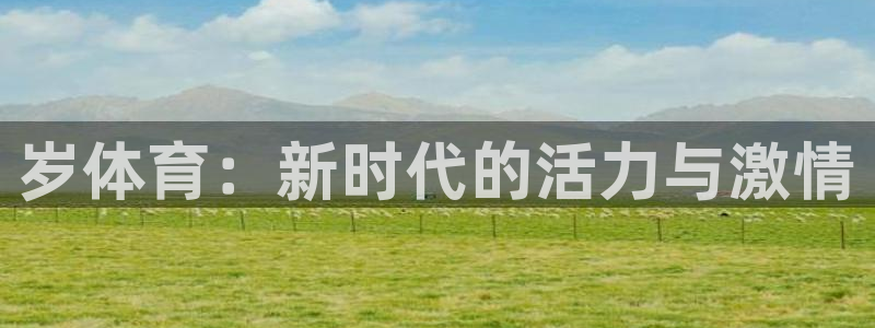 千亿国际官方正版app开户：岁体育：新时代的活力与激