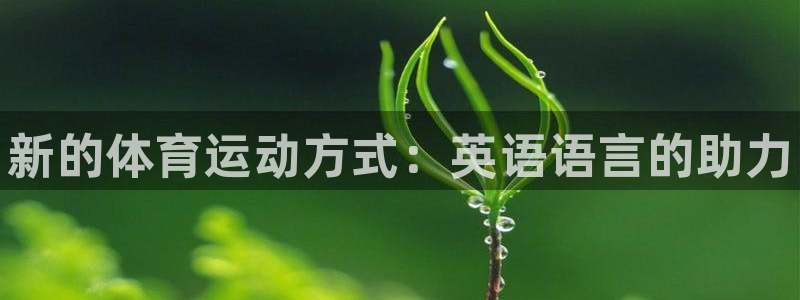 千亿国际官网下载平台是正规平台吗知乎：新的体育运动方式：英语