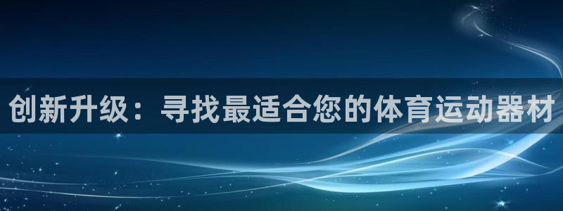 千亿国际官网下载平台假的吗是真的吗吗：创新升级：寻找
