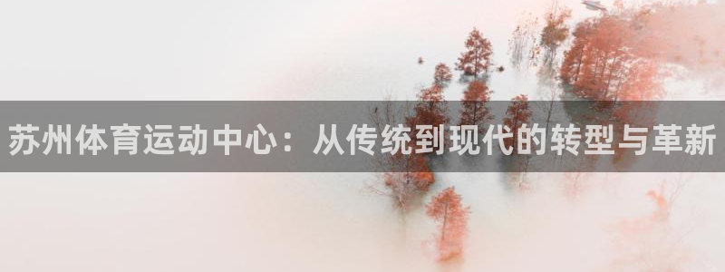 千亿国际官方正版app集团官网首页网址：苏州体育运动