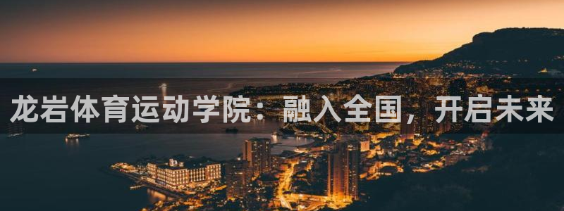 千亿国际官网下载招商电话是多少：龙岩体育运动学院：融