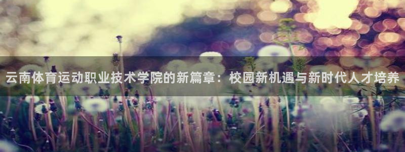千亿国际官网下载：云南体育运动职业技术学院的新篇章：