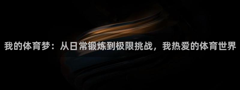 千亿国际官方正版app集团简介：我的体育梦：从日常锻炼到极限