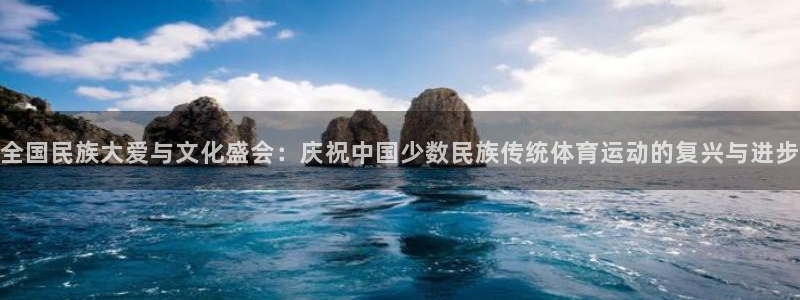 千亿国际官网下载招商电话是多少号码：全国民族大爱与文化盛会：