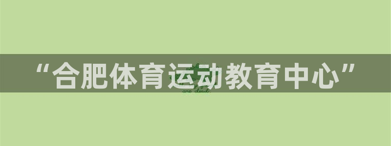 千亿国际官网下载招商电话号码是多少：“合肥体育运动教育中心”