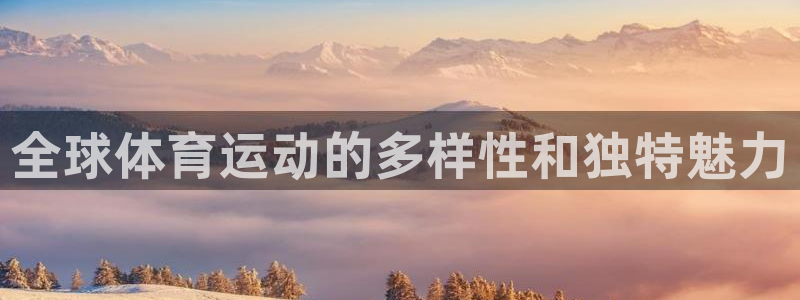 千亿国际官网下载联系电话：全球体育运动的多样性和独特